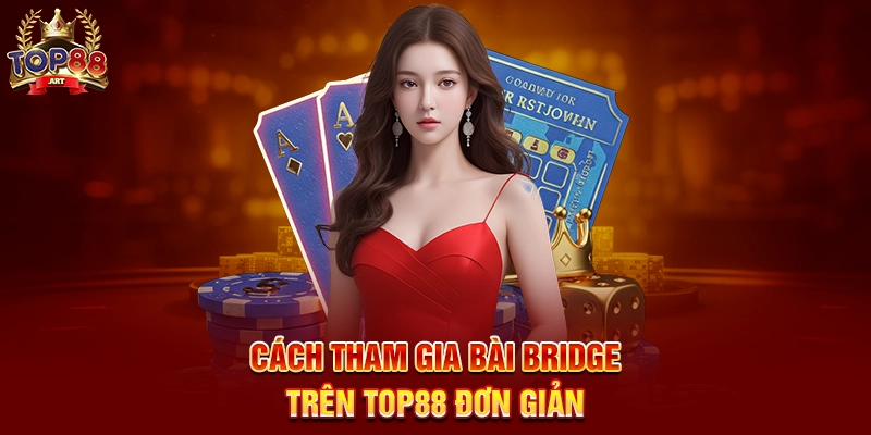 Bài Bridge Top88 Trò Chơi Trí Tuệ Đỉnh Cao Được Nâng Tầm Trực Tuyến Năm 2025 Cách Tham Gia Bài Bridge Trên Top88 Đơn Giản