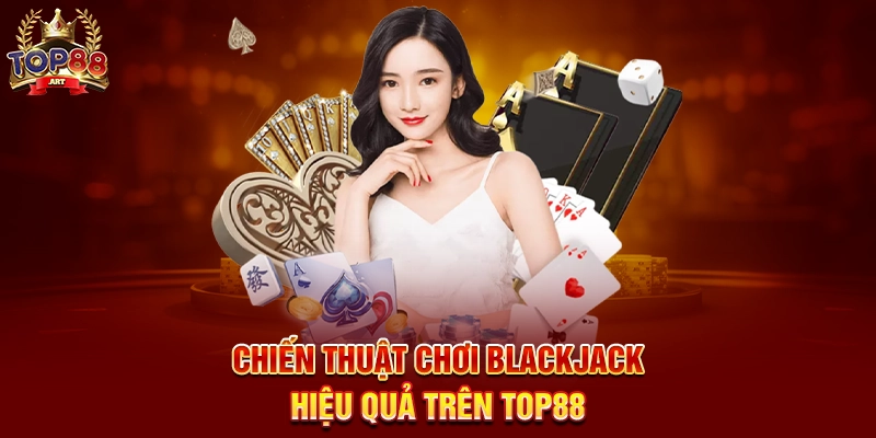 Blackjack Top88 Trò Chơi Bài Casino Đỉnh Cao Được Nâng Tầm Trực Tuyến Năm 2025 Chiến Thuật Chơi Blackjack Hiệu Quả Trên Top88