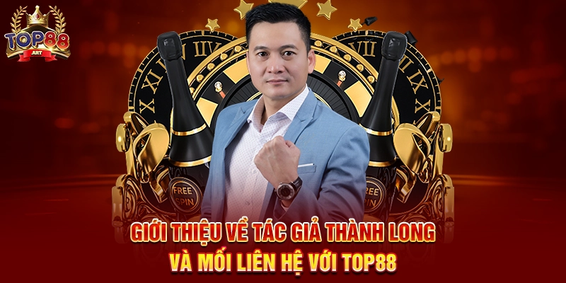Tác Giả Thành Long - Người truyền cảm hứng cho cộng đồng Top88 Giới thiệu về Tác Giả Thành Long và mối liên hệ với Top88