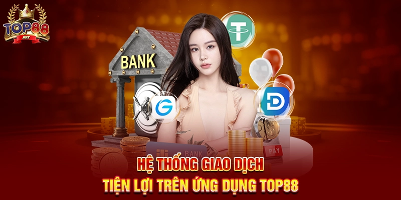 Tải App Top88 - Trải nghiệm giải trí đỉnh cao mọi lúc mọi nơi Hệ thống giao dịch tiện lợi trên ứng dụng Top88
