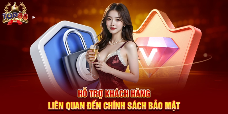 Chính sách bảo mật Top88 - Đảm bảo an toàn cho mọi trải nghiệm Hỗ trợ khách hàng liên quan đến Chính sách bảo mật