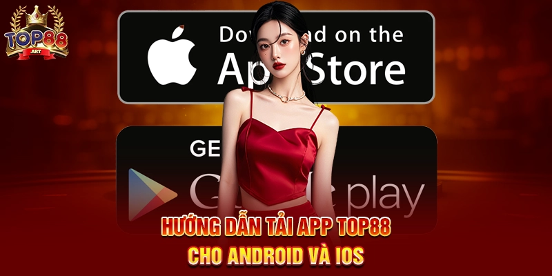Tải App Top88 - Trải nghiệm giải trí đỉnh cao mọi lúc mọi nơi Hướng dẫn Tải App Top88 cho Android và iOS