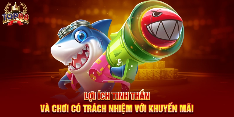 Khuyến Mãi Bắn Cá Top88 Những Ưu Đãi Hấp Dẫn Không Thể Bỏ Lỡ Lợi Ích Tinh Thần Và Chơi Có Trách Nhiệm Với Khuyến Mãi