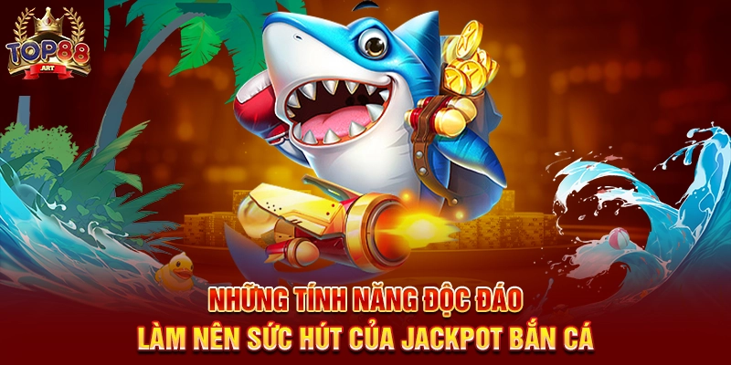 Jackpot Bắn Cá Top88 Săn Phần Thưởng Khủng Dưới Lòng Đại Dương Những Tính Năng Độc Đáo Làm Nên Sức Hút Của Jackpot Bắn Cá