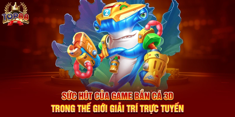 Game Bắn Cá 3D Top88 Trải Nghiệm Đại Dương Sống Động Với Phần Thưởng Khủng Sức Hút Của Game Bắn Cá 3D Top88 Trong Thế Giới Giải Trí Trực Tuyến
