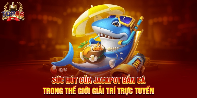 Jackpot Bắn Cá Top88 Săn Phần Thưởng Khủng Dưới Lòng Đại Dương Sức Hút Của Jackpot Bắn Cá Trong Thế Giới Giải Trí Trực Tuyến