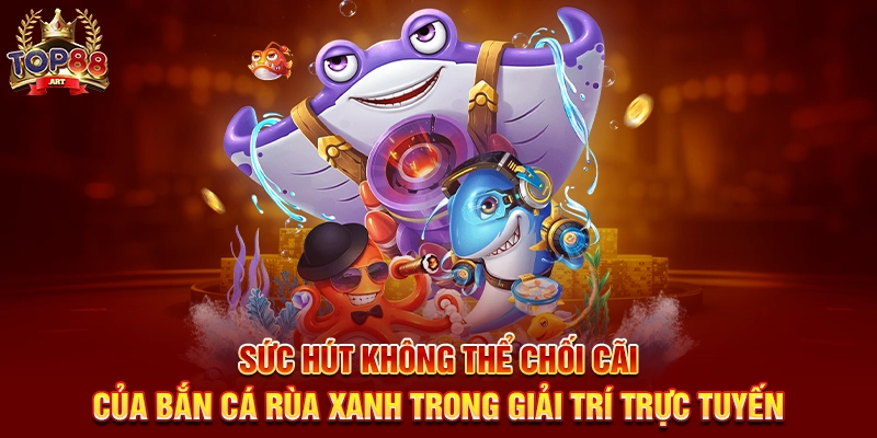 Sức Hút Không Thể Chối Cãi Của Bắn Cá Rùa Xanh Top88 Trong Giải Trí Trực Tuyến
