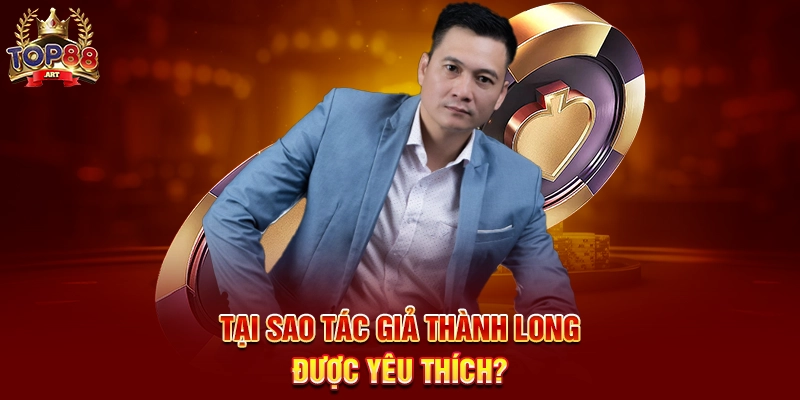 Tác Giả Thành Long - Người truyền cảm hứng cho cộng đồng Top88 Tại sao Tác Giả Thành Long được yêu thích?