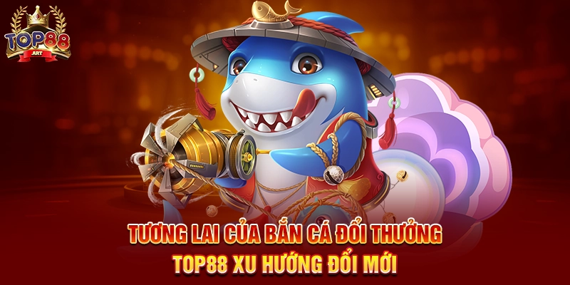 Bắn Cá Đổi Thưởng Top88 Hành Trình Săn Thưởng Đỉnh Cao Dưới Đại Dương Tương Lai Của Bắn Cá Đổi Thưởng Top88 Xu Hướng Đổi Mới