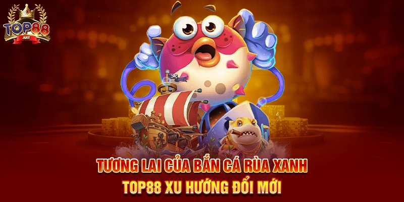 Bắn Cá Rùa Xanh Top88 Hành Trình Săn Thưởng Dưới Đại Dương Huyền Bí Tương Lai Của Bắn Cá Rùa Xanh Top88 Xu Hướng Đổi Mới