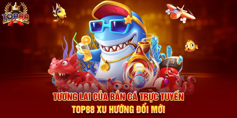Bắn Cá Trực Tuyến Top88 Trải Nghiệm Săn Thưởng Đỉnh Cao Dưới Đại Dương Tương Lai Của Bắn Cá Trực Tuyến Top88 Xu Hướng Đổi Mới