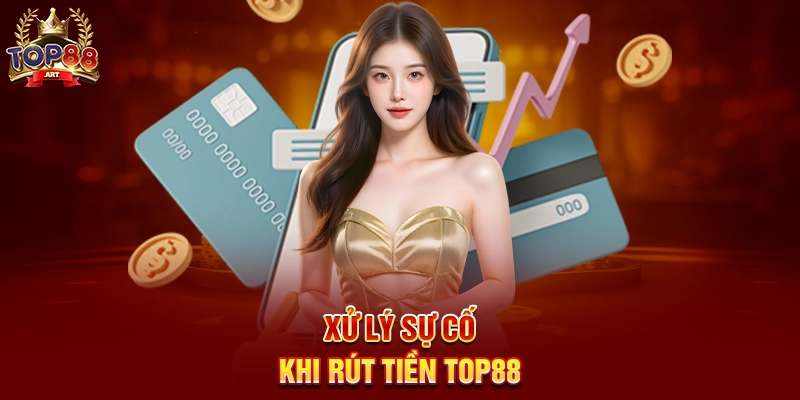 Rút Tiền Top88 - Nhanh chóng nhận thưởng từ cổng game uy tín Xử lý sự cố khi Rút Tiền Top88